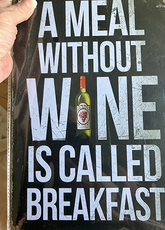 A meal without wine is called breakfast skylt